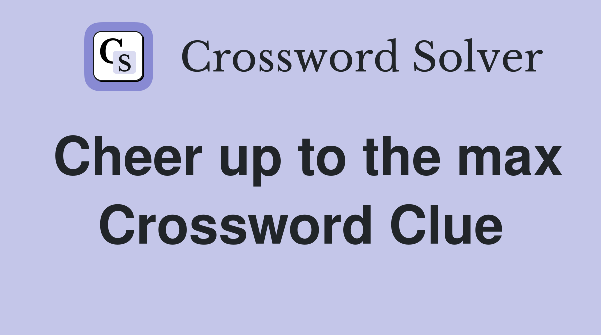 Cheer up to the max Crossword Clue