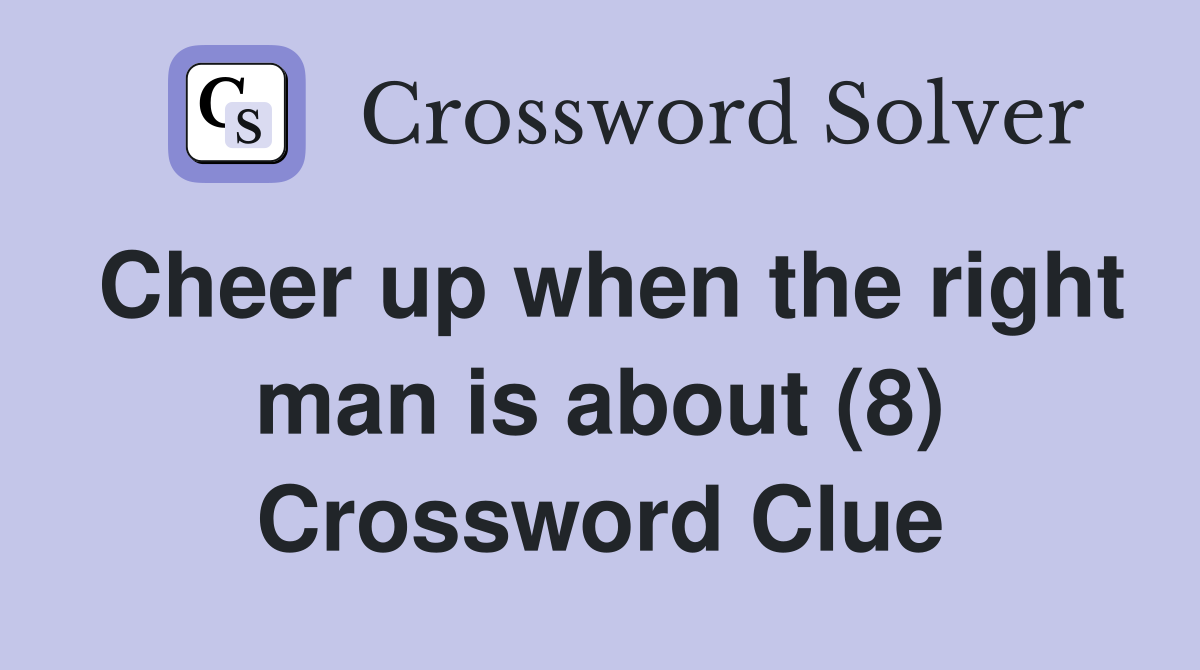 Cheer up when the right man is about (8) Crossword Clue