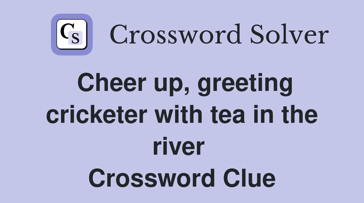 Cheer up, greeting cricketer with tea in the river  Crossword Clue
