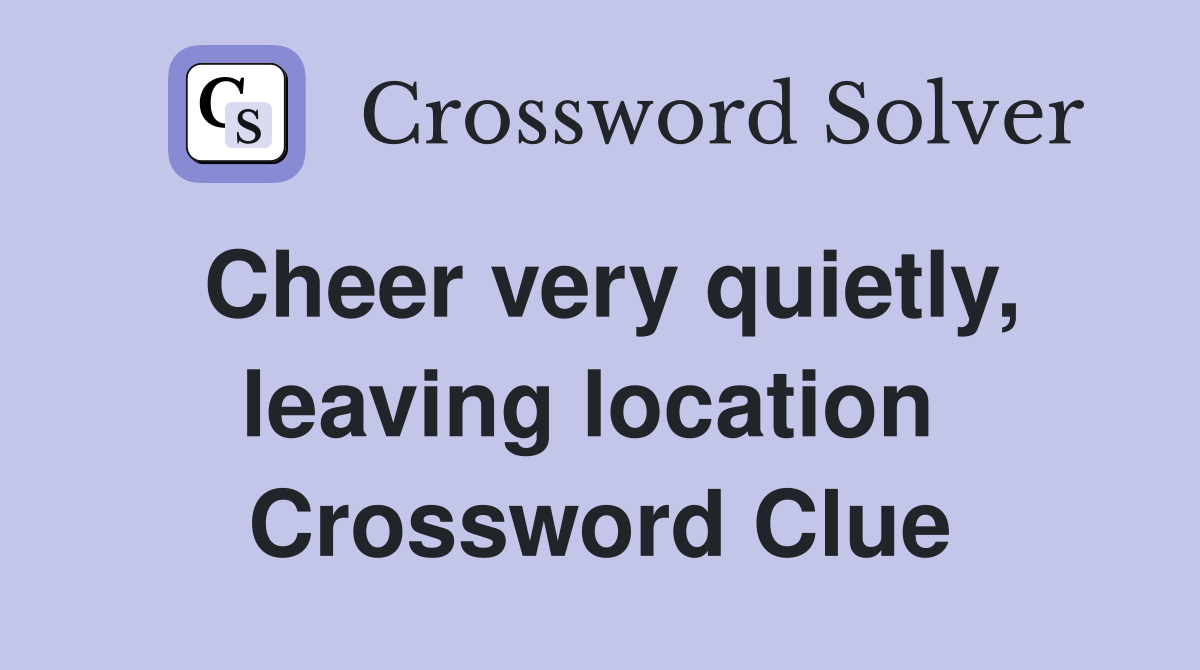 Cheer very quietly, leaving location  Crossword Clue