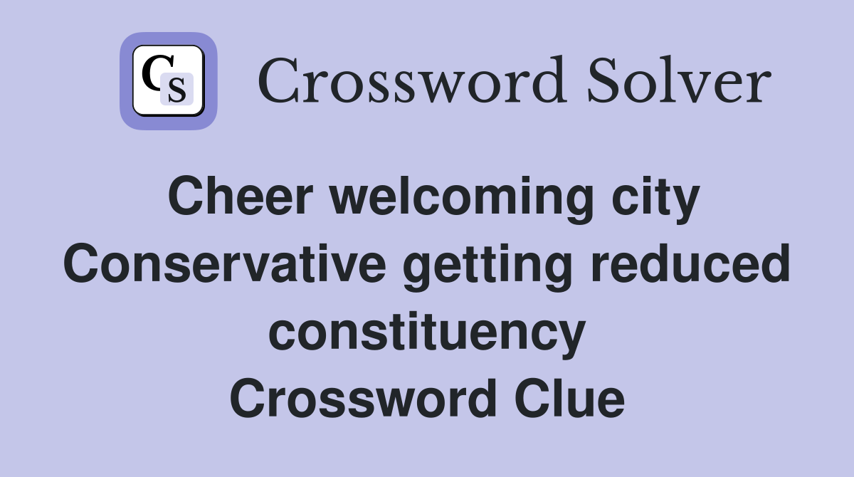 Cheer welcoming city Conservative getting reduced constituency Crossword Clue