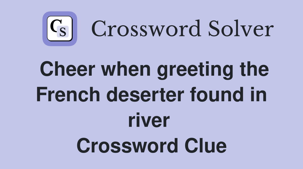 Cheer when greeting the French deserter found in river  Crossword Clue