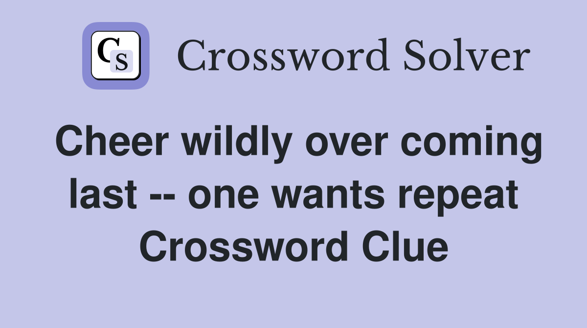 Cheer wildly over coming last -- one wants repeat Crossword Clue