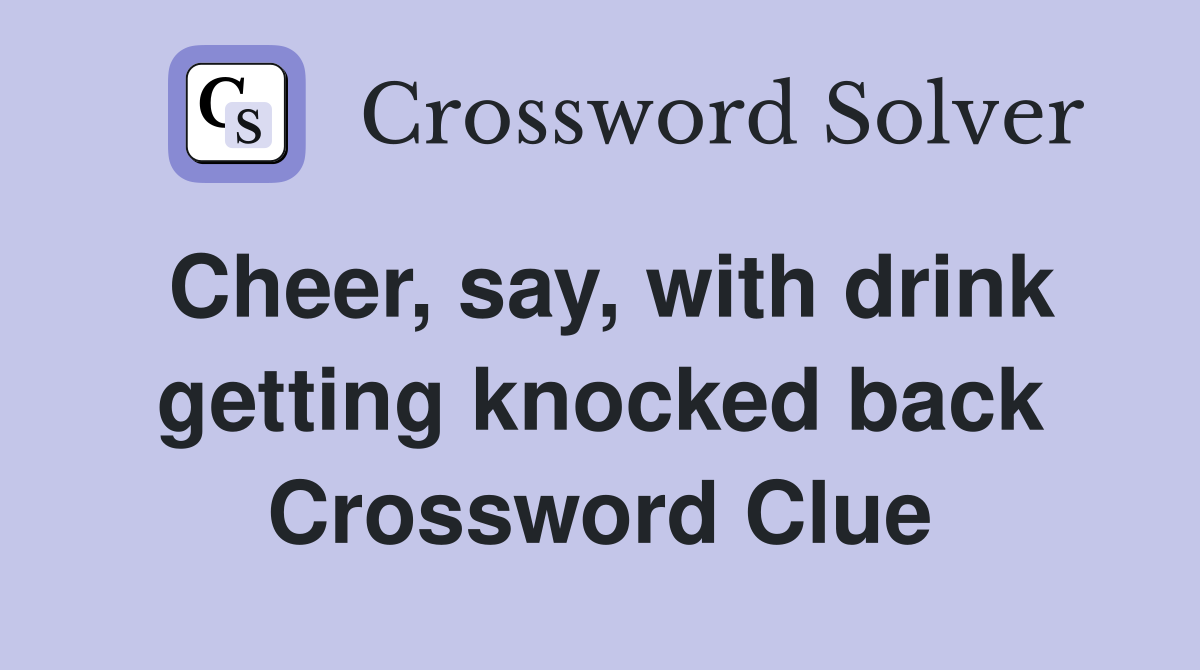 Cheer, say, with drink getting knocked back Crossword Clue
