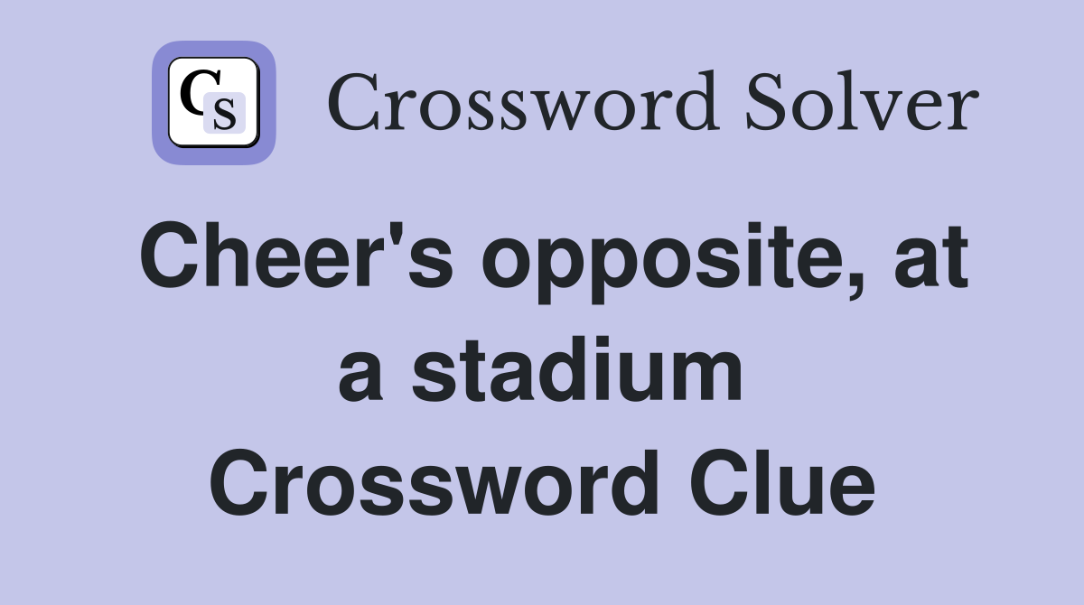 Cheer's opposite, at a stadium Crossword Clue