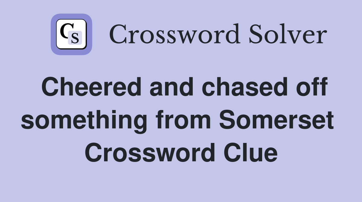 Cheered and chased off something from Somerset  Crossword Clue