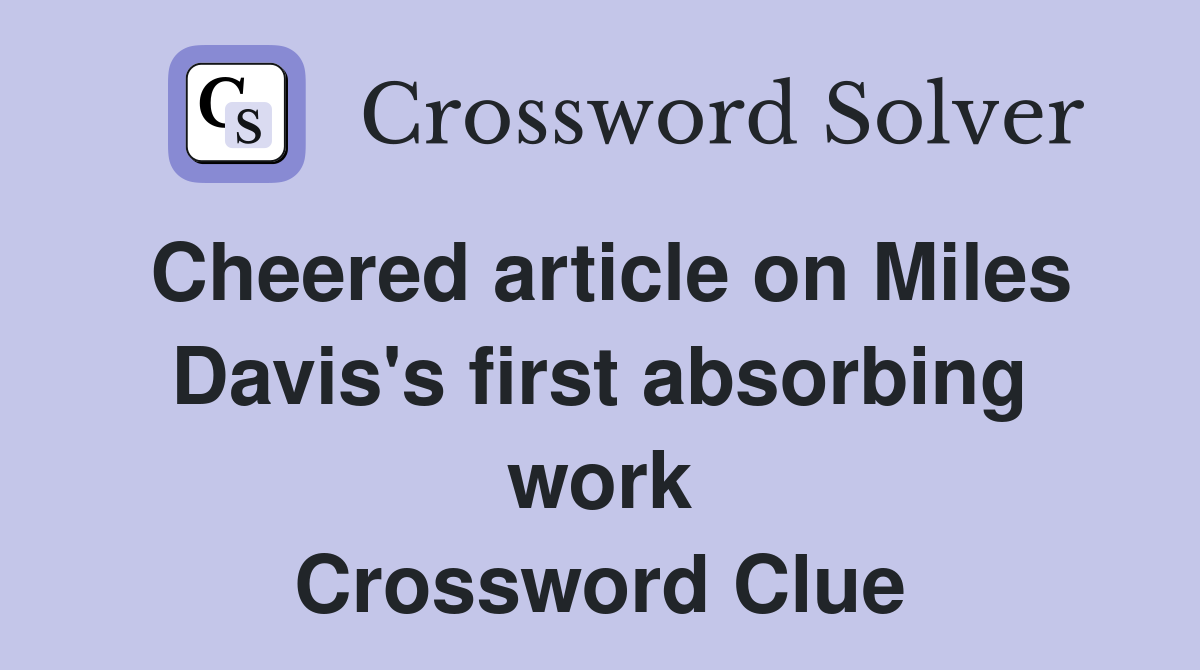 Cheered article on Miles Davis's first absorbing work Crossword Clue