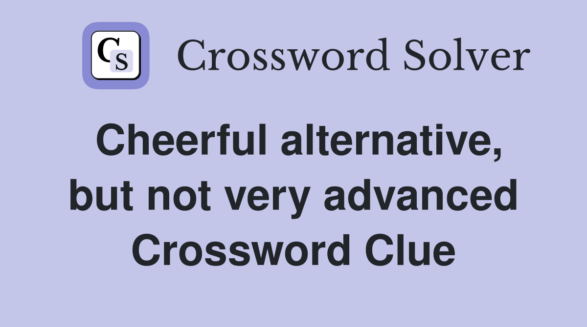 Cheerful alternative, but not very advanced Crossword Clue