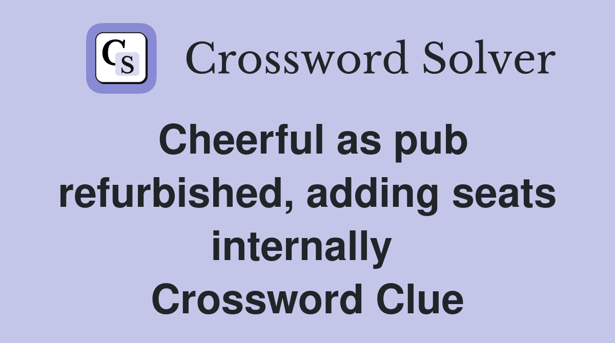 Cheerful as pub refurbished, adding seats internally  Crossword Clue