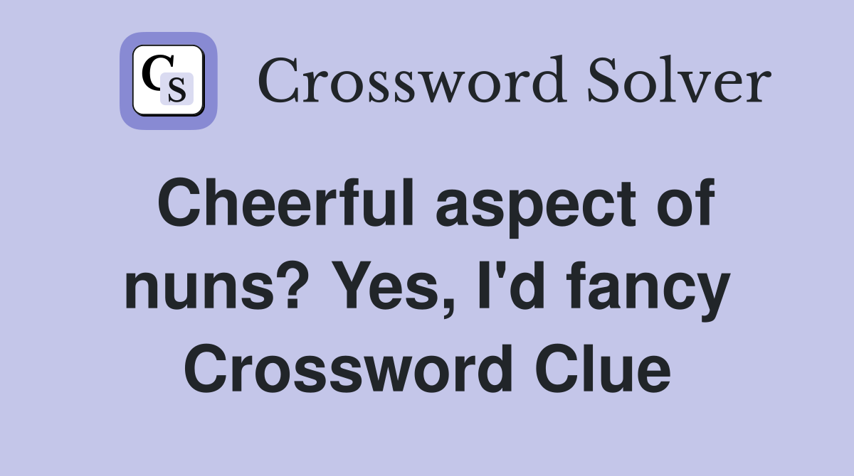 Cheerful aspect of nuns? Yes, I'd fancy Crossword Clue