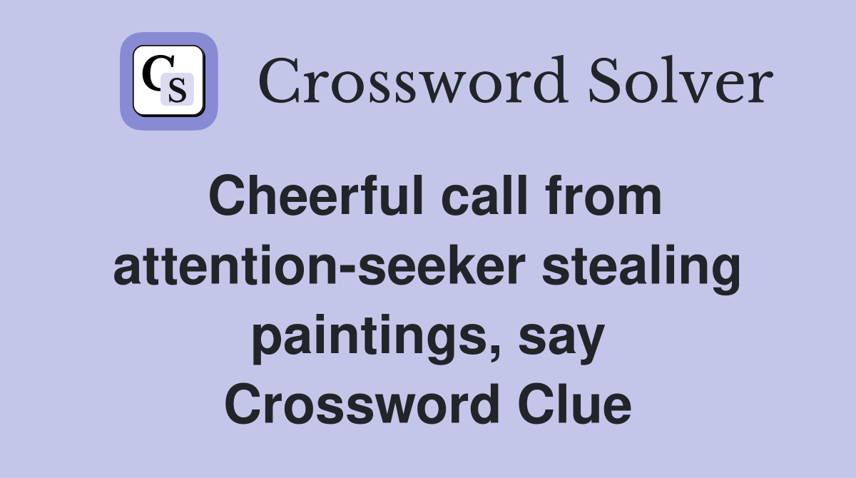 Cheerful call from attention-seeker stealing paintings, say Crossword Clue