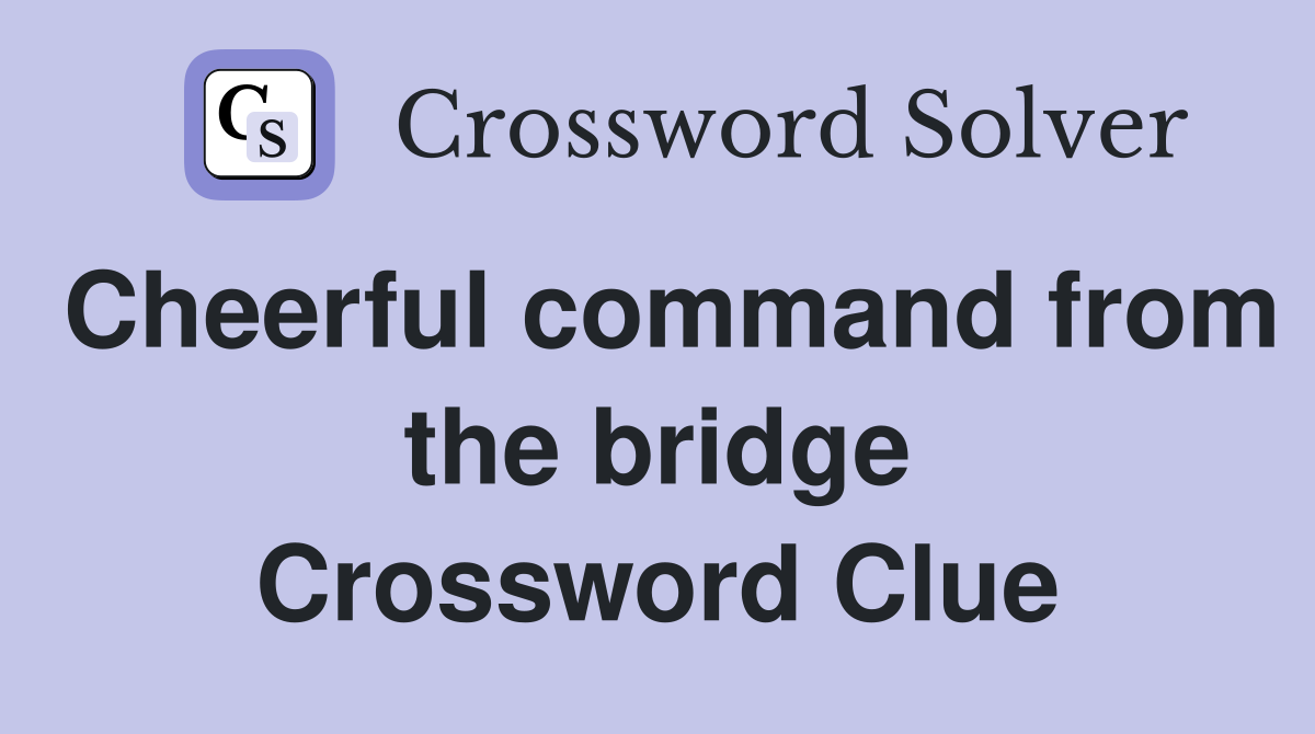 Cheerful command from the bridge Crossword Clue