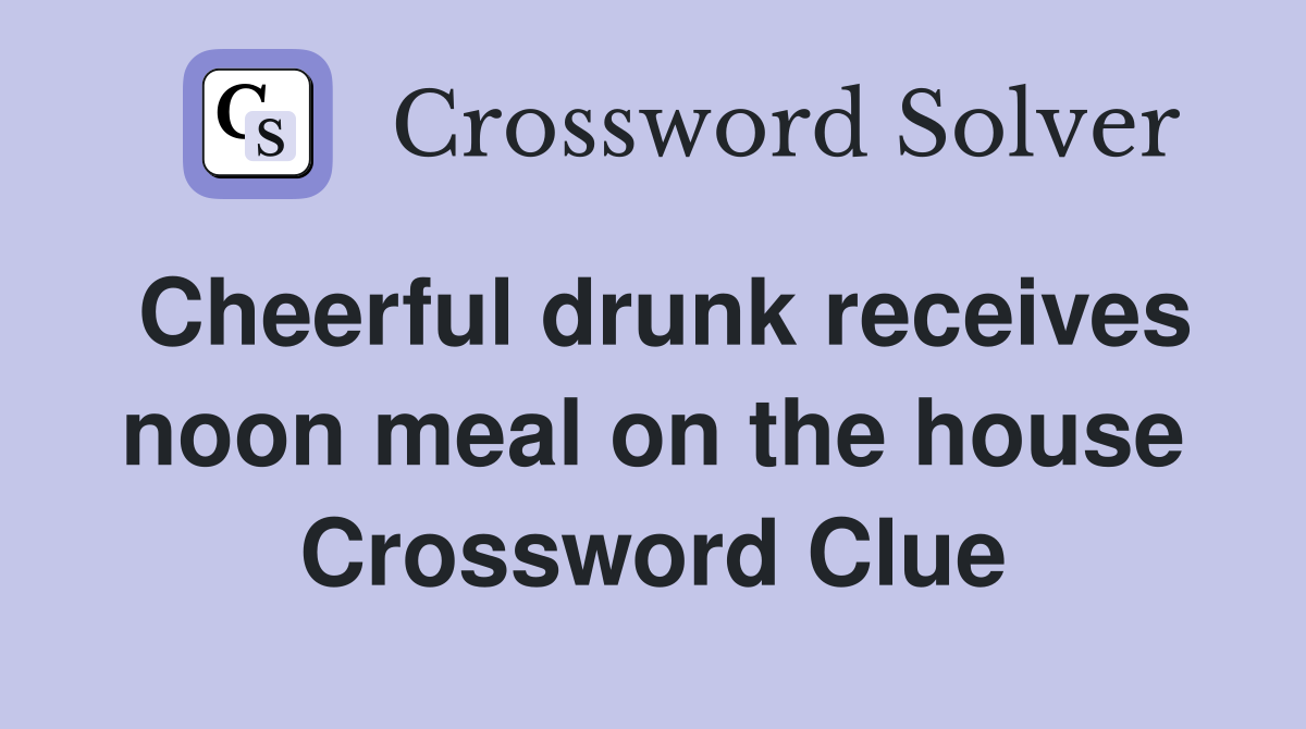 Cheerful drunk receives noon meal on the house Crossword Clue