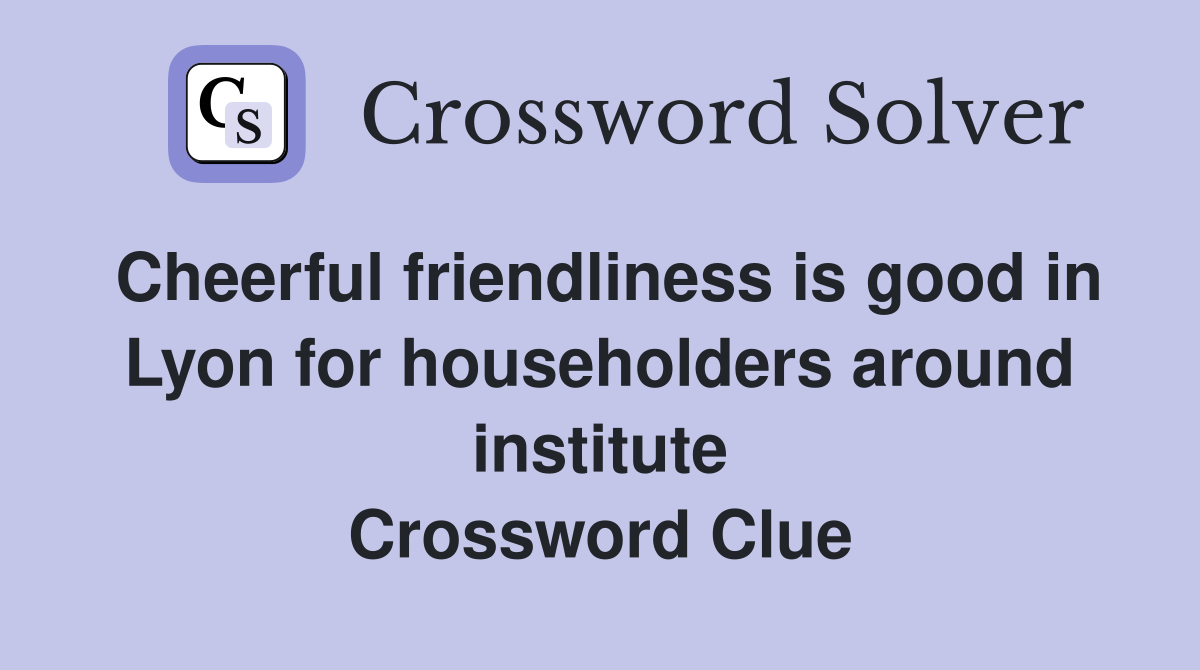 Cheerful friendliness is good in Lyon for householders around institute Crossword Clue