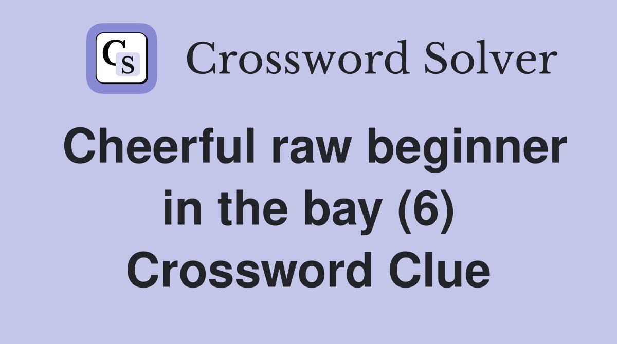 Cheerful raw beginner in the bay (6) Crossword Clue