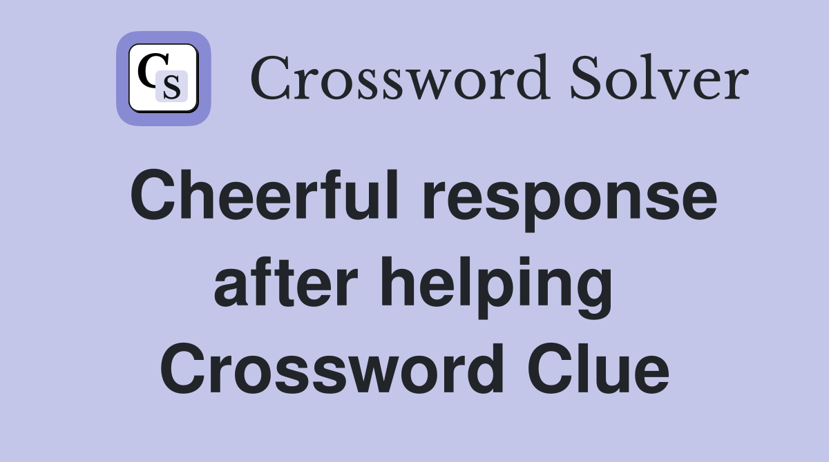 Cheerful response after helping Crossword Clue