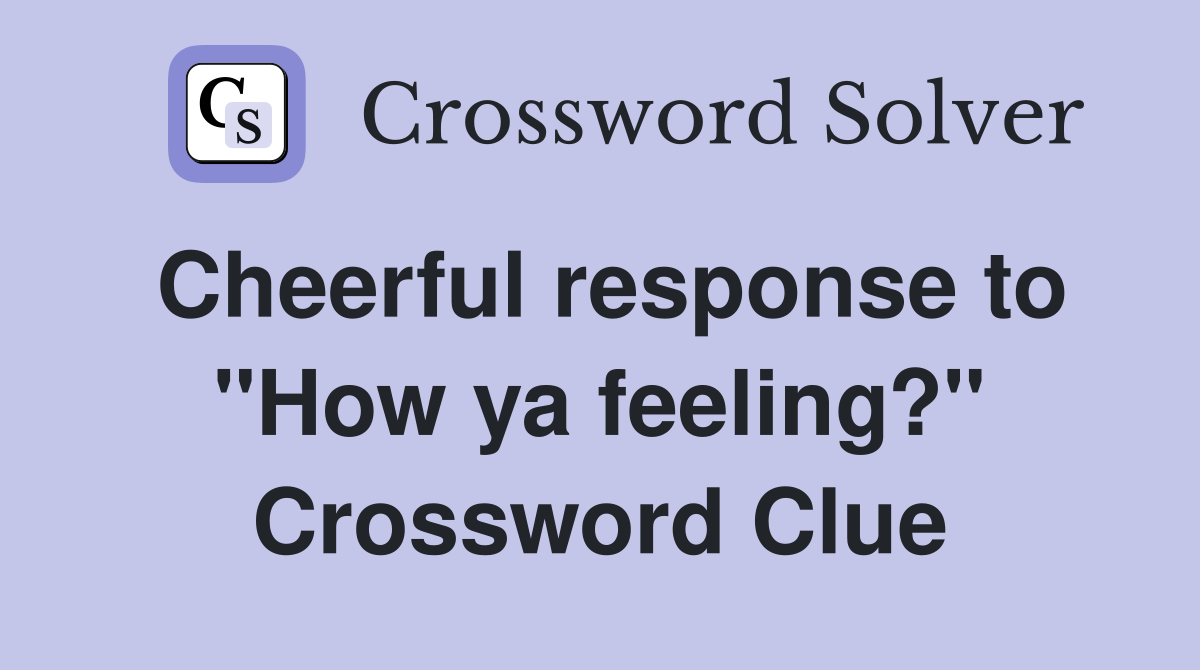Cheerful response to "How ya feeling?" Crossword Clue