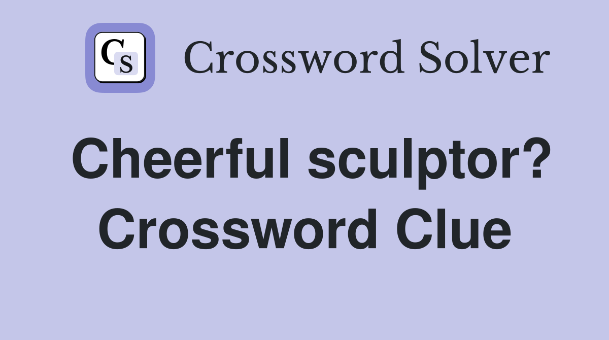 Cheerful sculptor? Crossword Clue