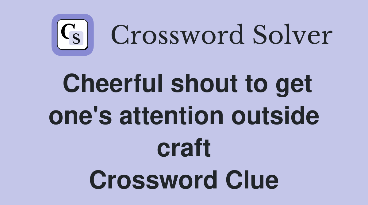 Cheerful shout to get one's attention outside craft Crossword Clue