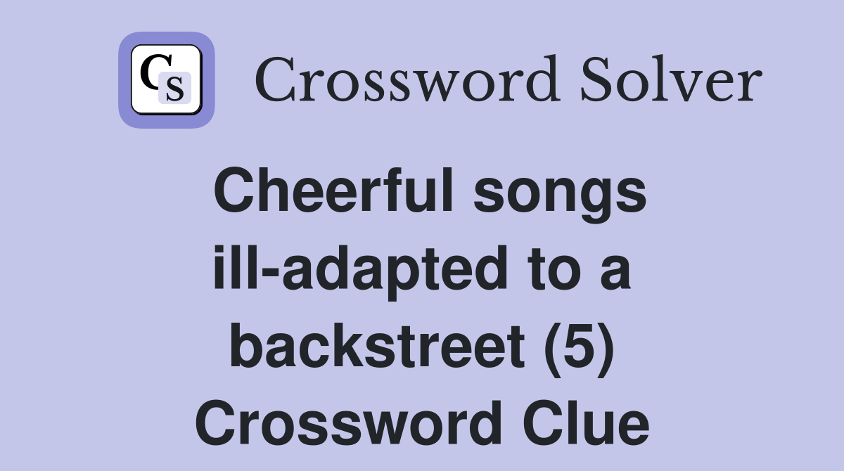 Cheerful songs ill-adapted to a backstreet (5) Crossword Clue