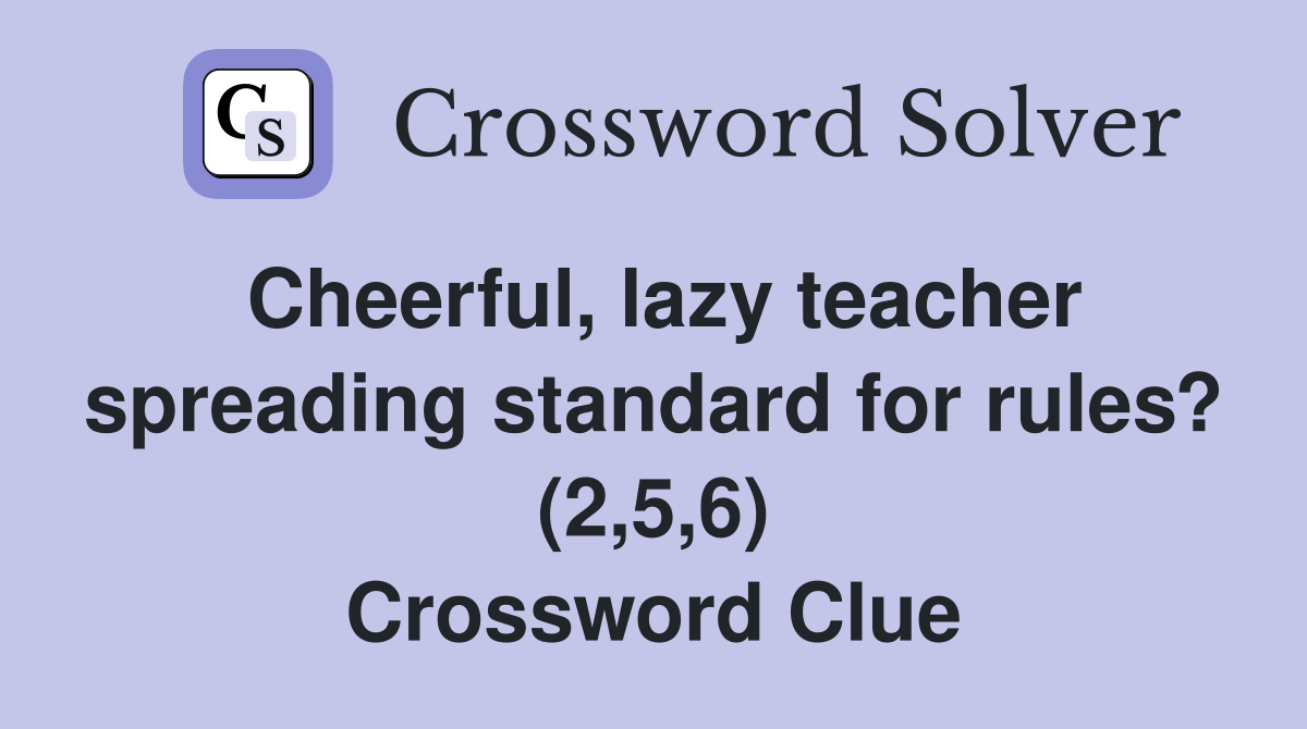 Cheerful, lazy teacher spreading standard for rules? (2,5,6) Crossword Clue