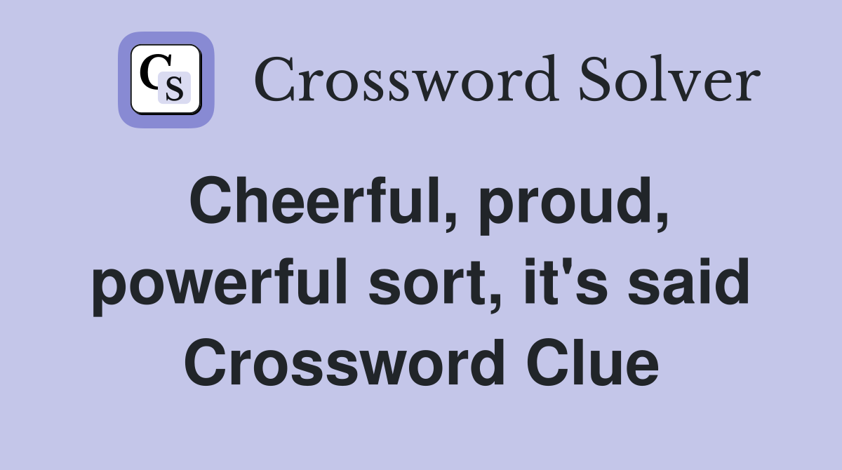 Cheerful, proud, powerful sort, it's said Crossword Clue