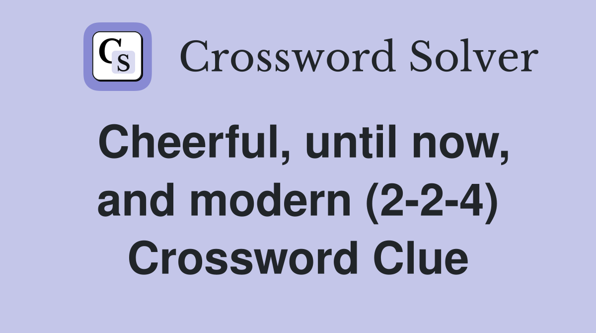 Cheerful, until now, and modern (2-2-4) Crossword Clue