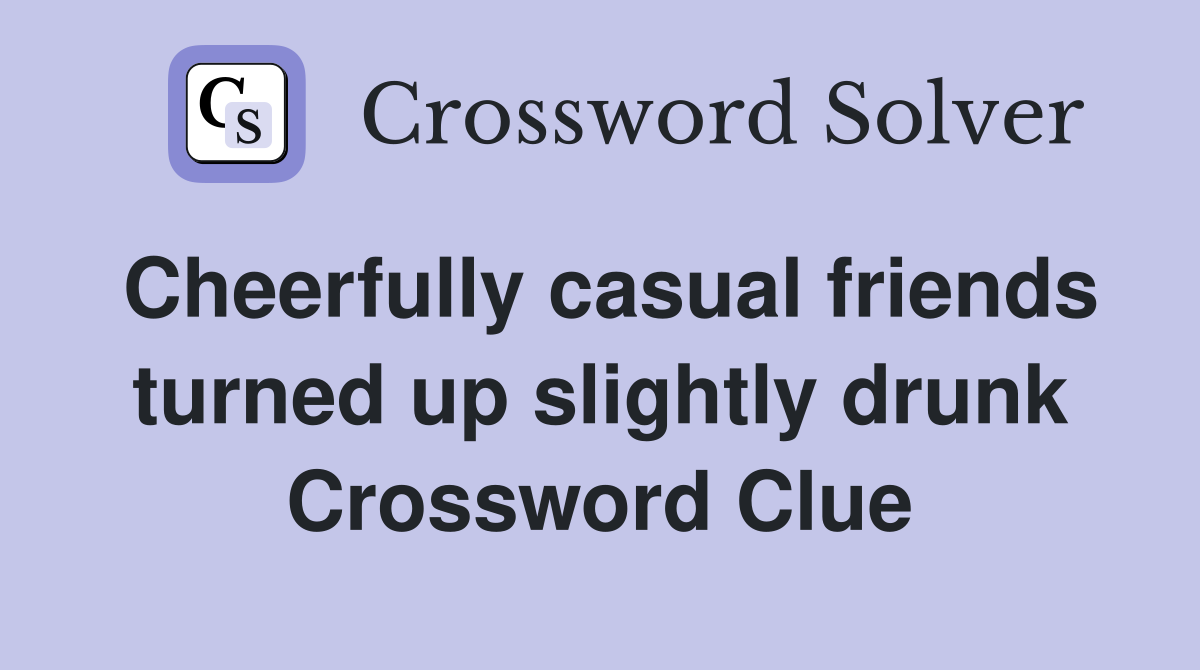 Cheerfully casual friends turned up slightly drunk Crossword Clue