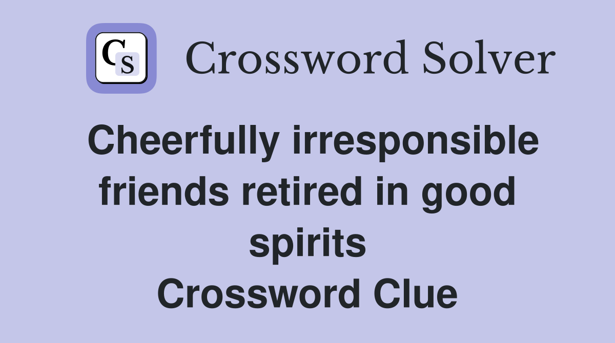 Cheerfully irresponsible friends retired in good spirits Crossword Clue