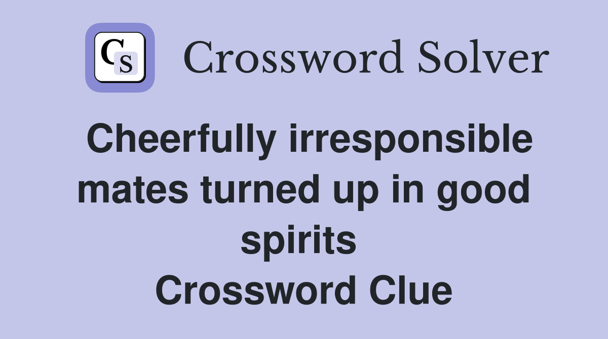 Cheerfully irresponsible mates turned up in good spirits  Crossword Clue