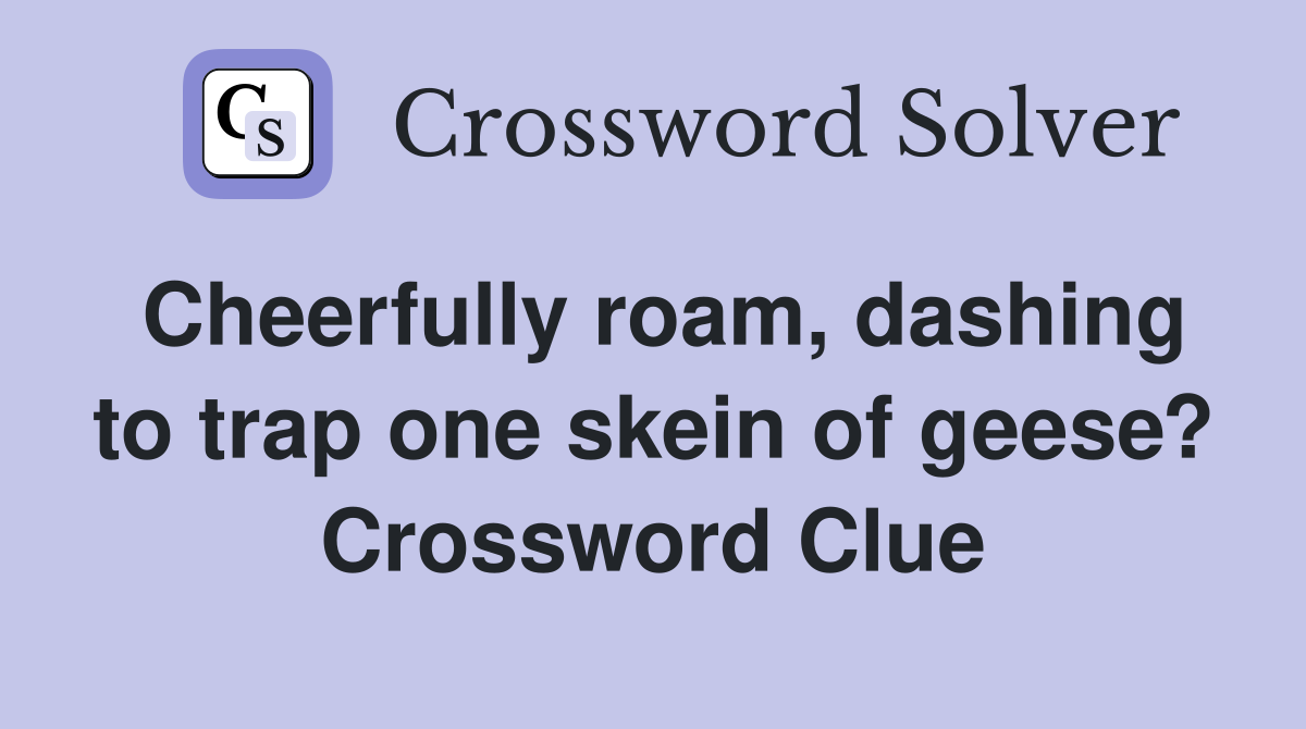 Cheerfully roam, dashing to trap one skein of geese? Crossword Clue