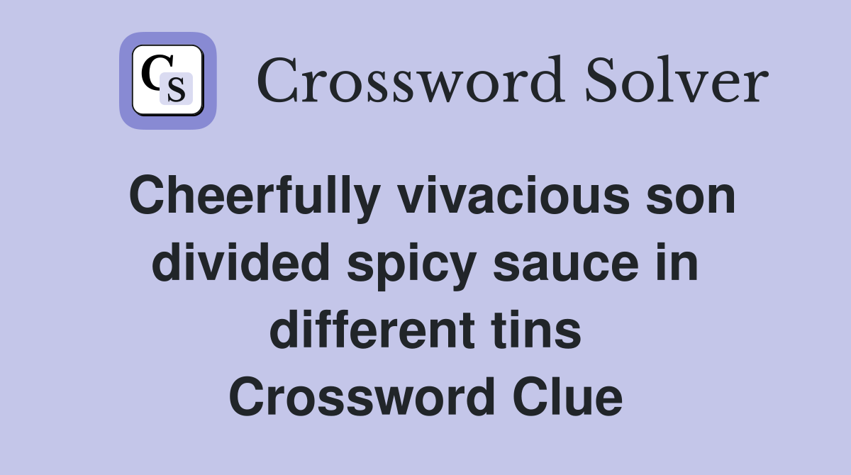 Cheerfully vivacious son divided spicy sauce in different tins Crossword Clue