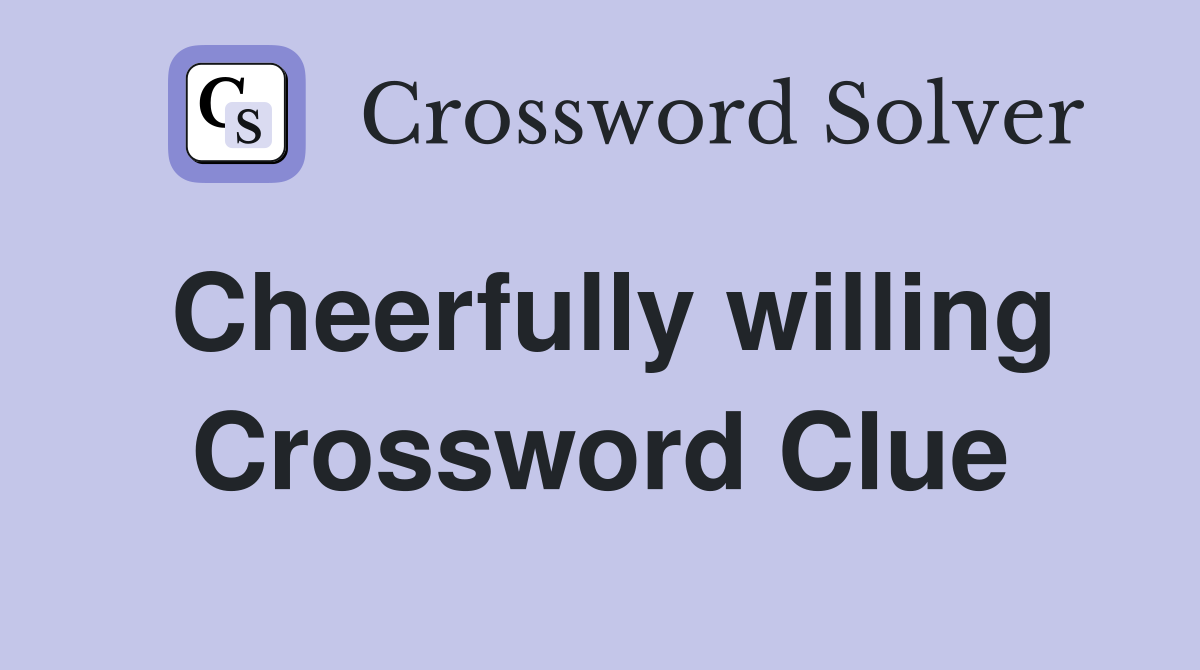 Cheerfully willing Crossword Clue