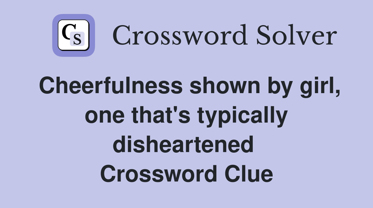 Cheerfulness shown by girl, one that's typically disheartened  Crossword Clue