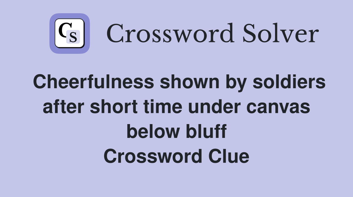 Cheerfulness shown by soldiers after short time under canvas below bluff Crossword Clue