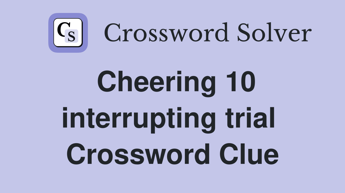 Cheering 10 interrupting trial  Crossword Clue