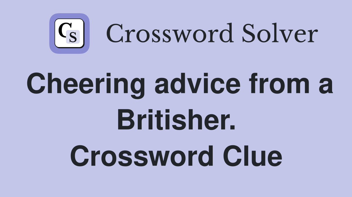Cheering advice from a Britisher. Crossword Clue