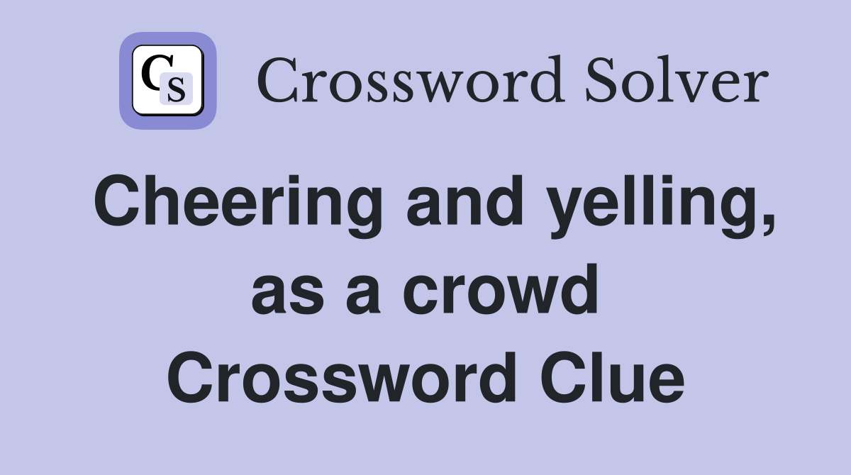 Cheering and yelling, as a crowd Crossword Clue