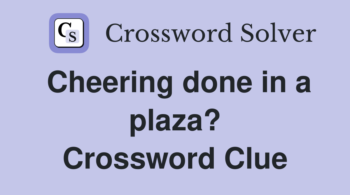 Cheering done in a plaza? Crossword Clue