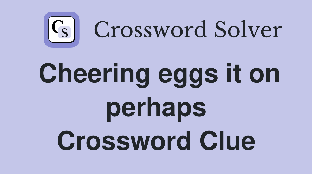 Cheering eggs it on perhaps Crossword Clue