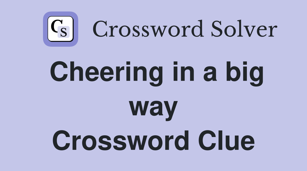 Cheering in a big way Crossword Clue