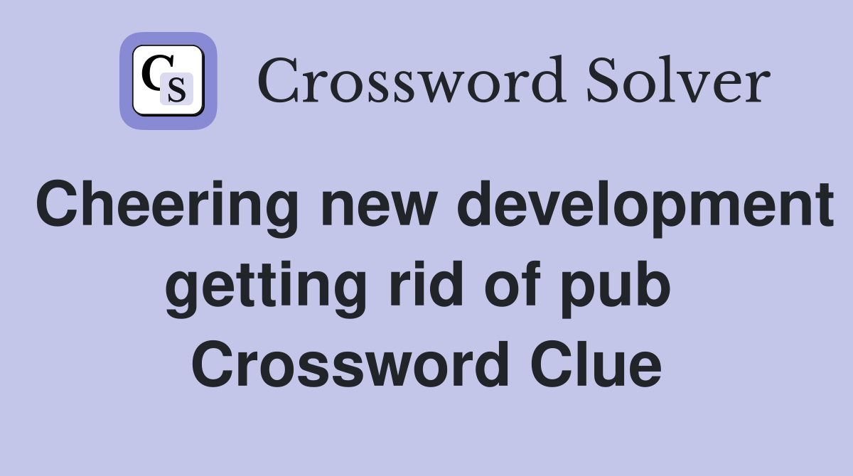 Cheering new development getting rid of pub  Crossword Clue
