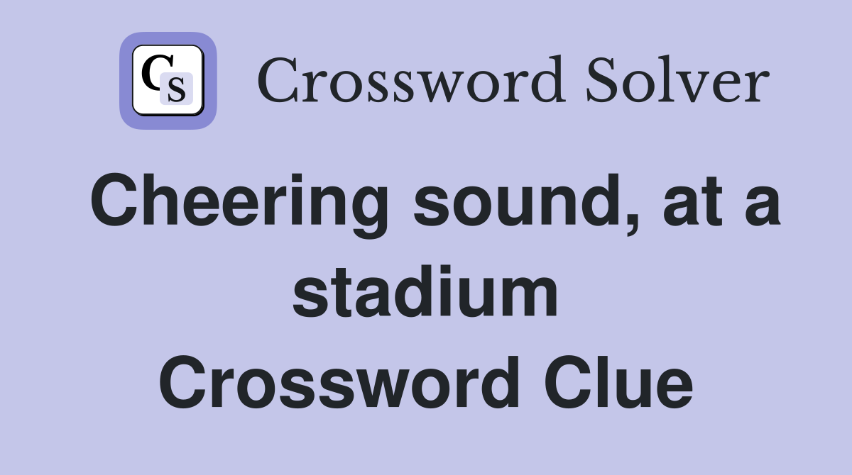 Cheering sound, at a stadium Crossword Clue