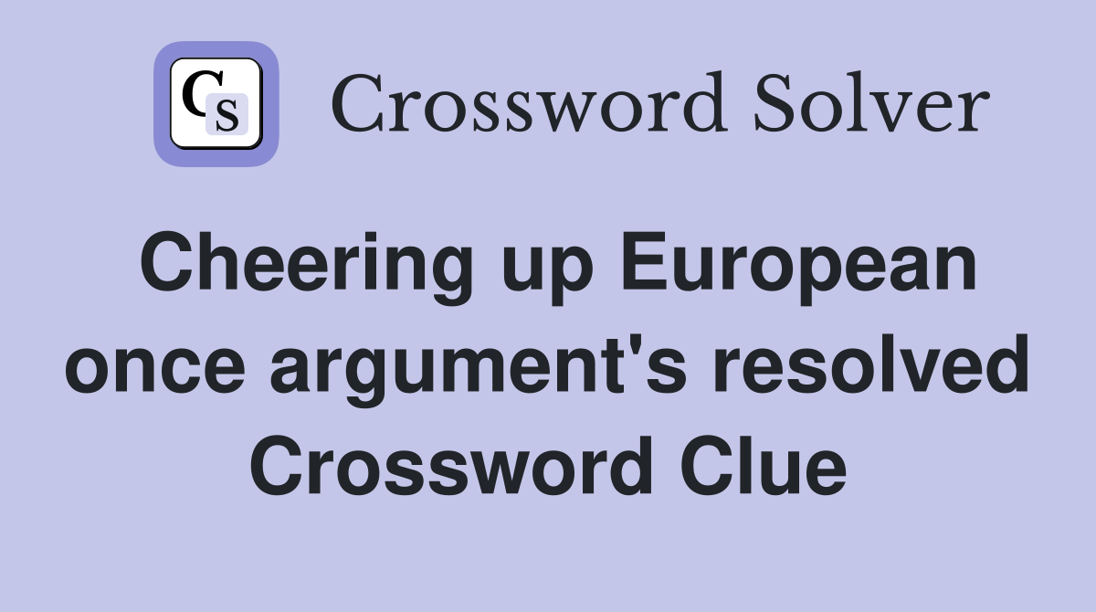 Cheering up European once argument's resolved Crossword Clue