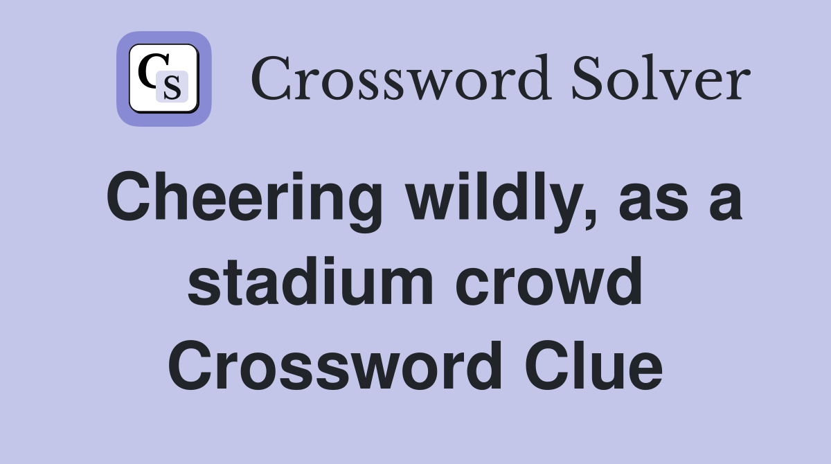 Cheering wildly, as a stadium crowd Crossword Clue