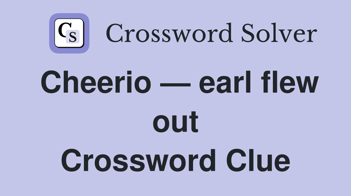 Cheerio — earl flew out Crossword Clue