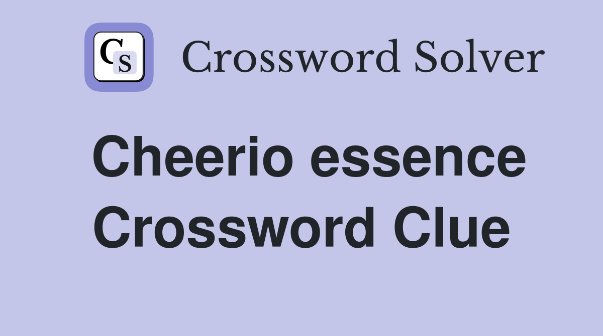 Cheerio essence Crossword Clue