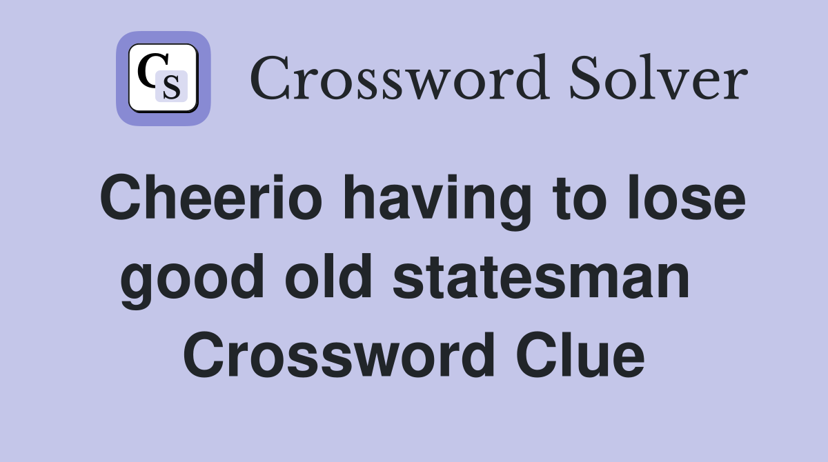 Cheerio having to lose good old statesman  Crossword Clue