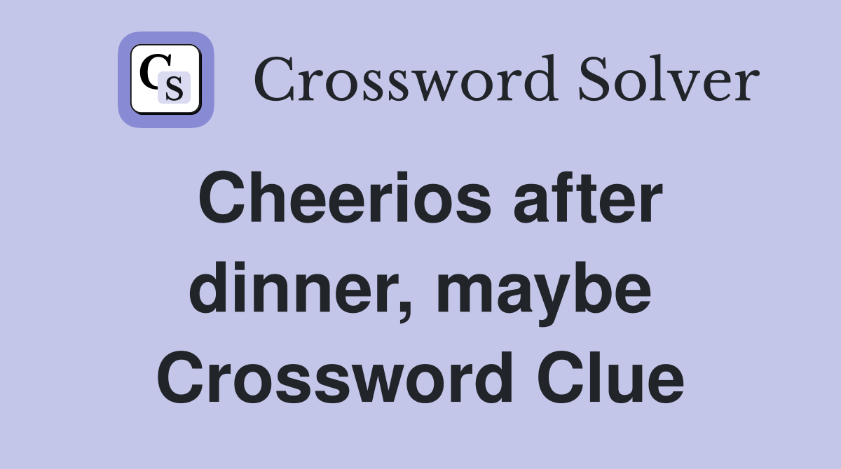 Cheerios after dinner, maybe Crossword Clue