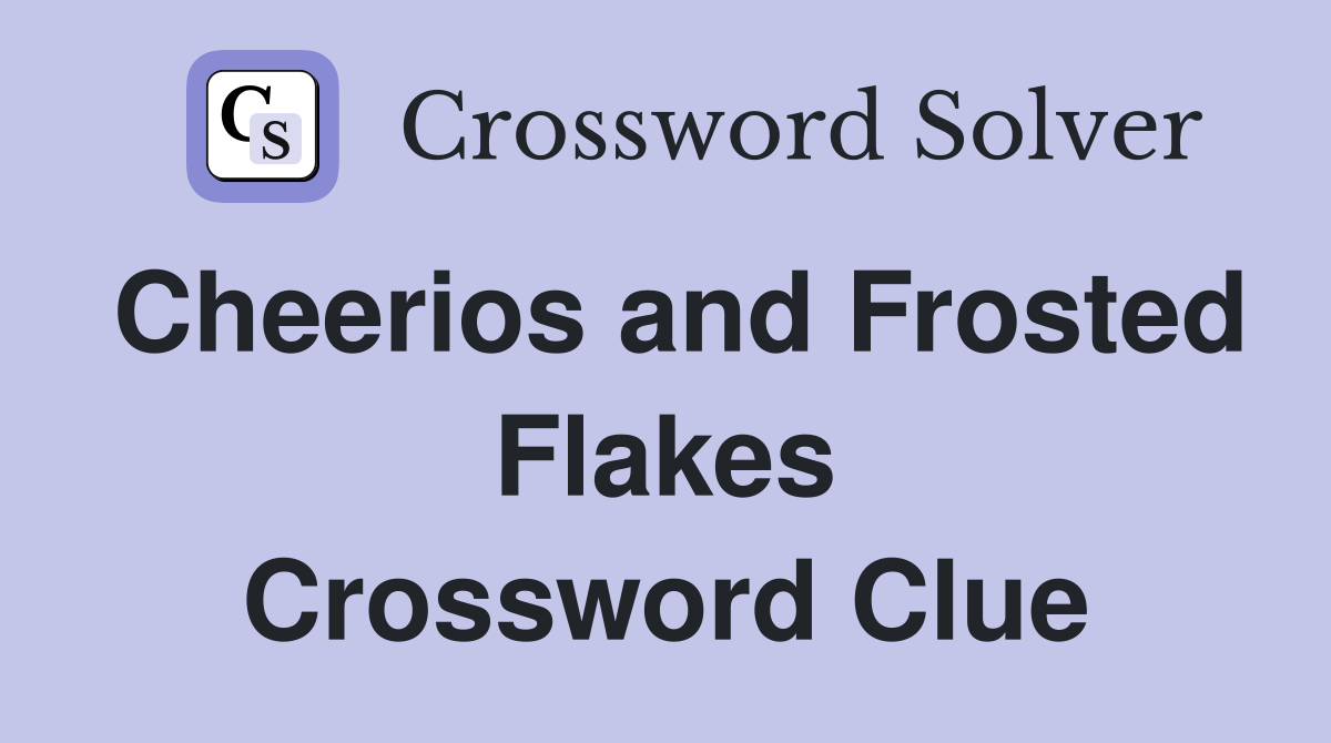 Cheerios and Frosted Flakes Crossword Clue